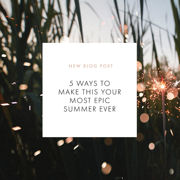5 Ways To Make This Your Most Epic Summer Ever - Vinnie Louise